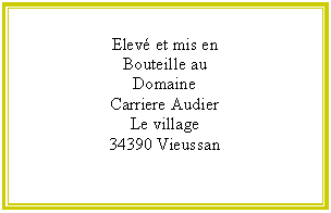 Zone de Texte: Elev et mis en
Bouteille au
Domaine
Carriere Audier
Le village
34390 Vieussan  


