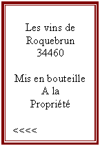 Zone de Texte: Les vins de
Roquebrun
34460

Mis en bouteille
A la
Proprit

<<<<
